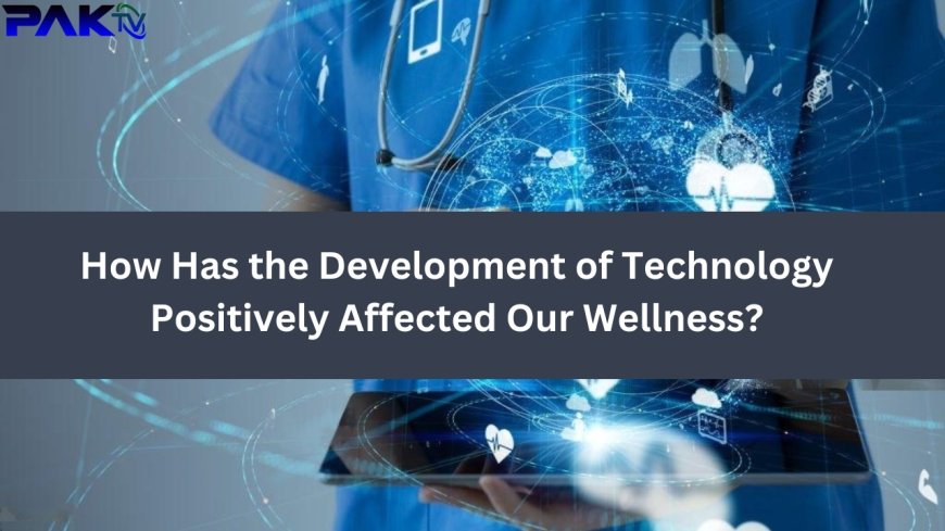 How Has the Development of Technology Positively Affected Our Wellness